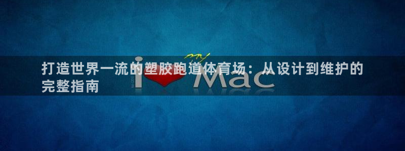 谈球吧娱乐app下载官网苹果：打造世界一流的塑胶跑道体育场：从设计到维护的
完整指南