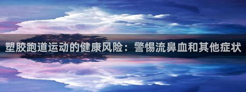 谈球吧黑款不：塑胶跑道运动的健康风险：警惕流鼻血和其