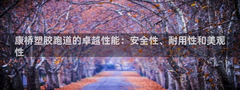 谈球吧官网在线入口免费观看视频下载：康桥塑胶跑道的卓越性能：安全性、耐用性和美观
性