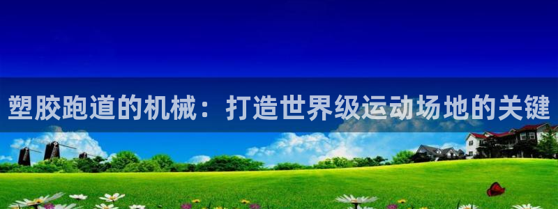 谈球吧平台正规吗：塑胶跑道的机械：打造世界级运动场地的关键