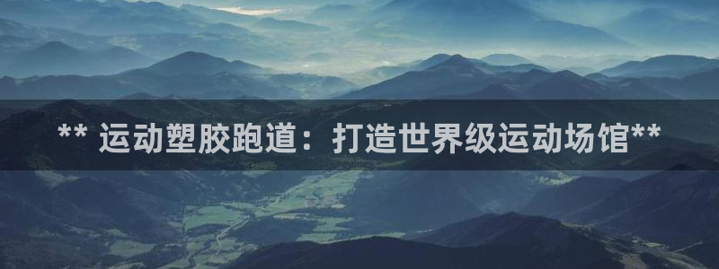 谈球吧体育app登陆：** 运动塑胶跑道：打造世界级