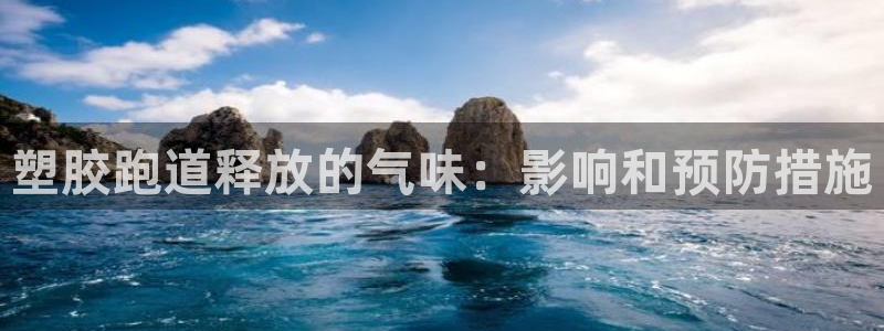 谈球吧算违法行为吗知乎：塑胶跑道释放的气味：影响和预防措施