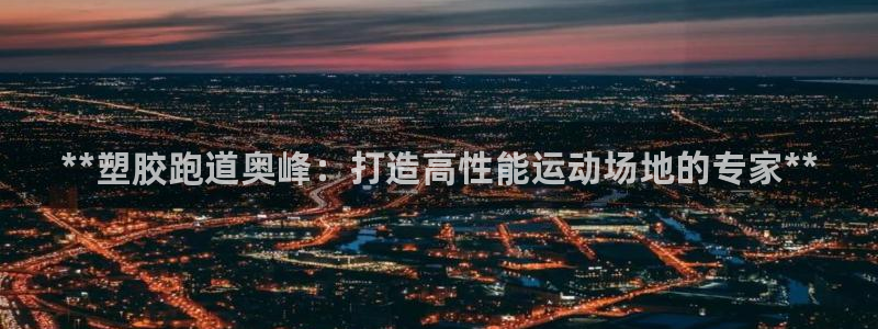 谈球吧登录：**塑胶跑道奥峰：打造高性能运动场地的专家**