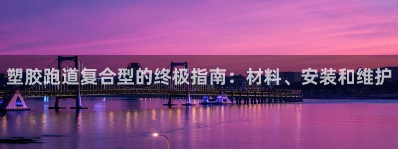 谈球吧体育app下载官网苹果：塑胶跑道复合型的终极指南：材料、安装和维护