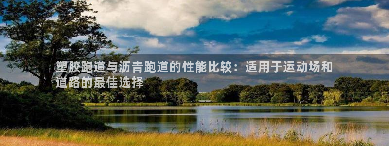 谈球吧在线登录：塑胶跑道与沥青跑道的性能比较：适用于运动场和
道路的最佳选择