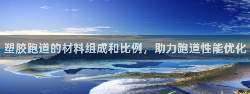 谈球吧官网入口在线观看：塑胶跑道的材料组成和比例，助