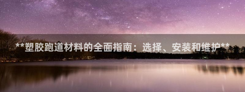 谈球吧真人：**塑胶跑道材料的全面指南：选择、安装和