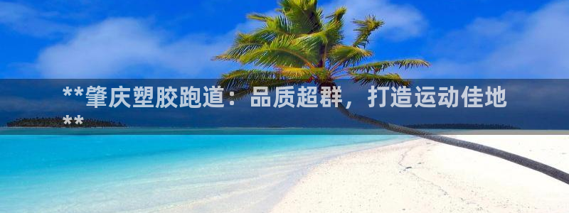 谈球吧是黑台子吗是真的吗：**肇庆塑胶跑道：品质超群