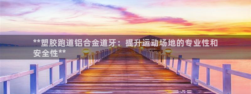 谈球吧官网在线入口免费观看视频：**塑胶跑道铝合金道牙：提升运动场地的专业性和
安全性**