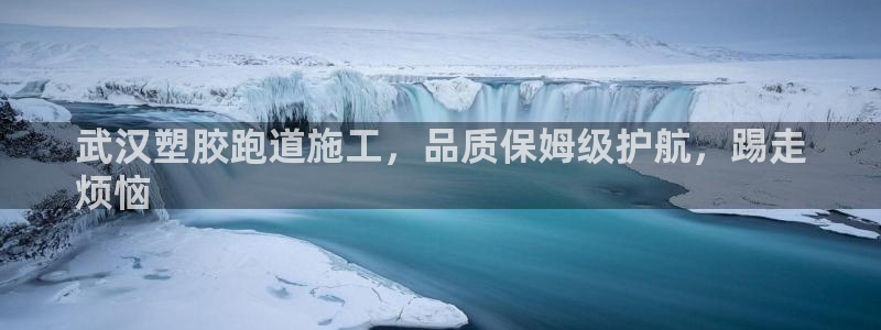 谈球吧是正规平台吗知乎：武汉塑胶跑道施工，品质保姆级护航，踢走
烦恼