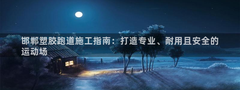 谈球吧与普通平台对比：邯郸塑胶跑道施工指南：打造专业、耐用且安全的
运动场