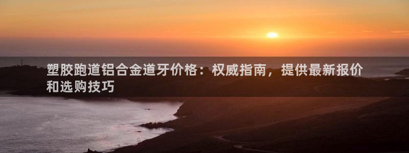 谈球吧网页登录：塑胶跑道铝合金道牙价格：权威指南，提供最新报价
和选购技巧