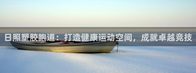 谈球吧官方网站：日照塑胶跑道：打造健康运动空间，成就卓越竞技