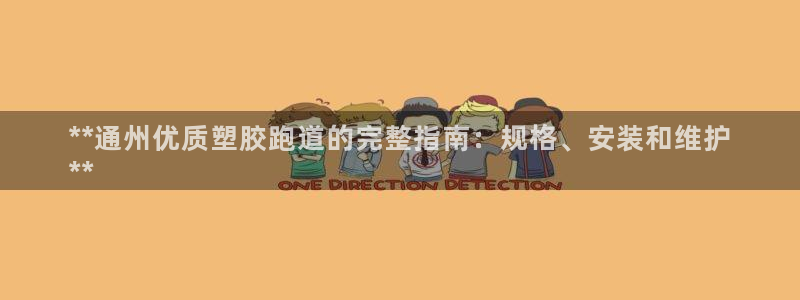 谈球吧属于哪个旗下：**通州优质塑胶跑道的完整指南：规格、安装和维护
**
