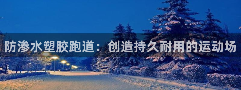 谈球吧体育app登陆入口：防渗水塑胶跑道：创造持久耐用的运动场