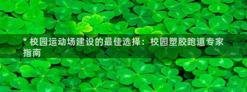 谈球吧是黑台子吗还是白台子：* 校园运动场建设的最佳选择：校园塑胶跑道专家
指南