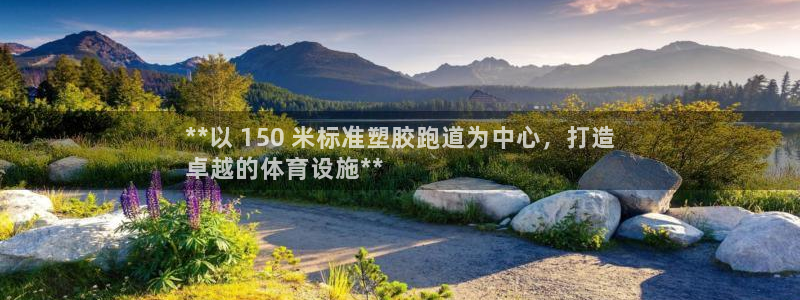 谈球吧体育app下载足球直播：**以 150 米标准塑胶跑道为中心，打造
卓越的体育设施**