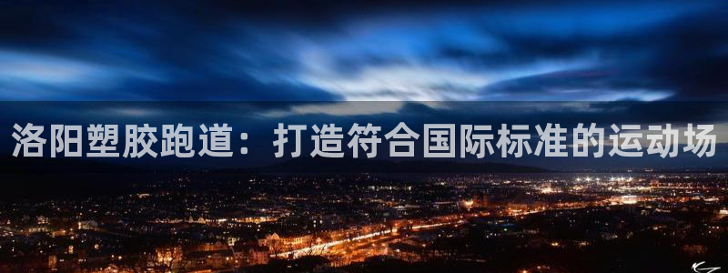 谈球吧体育app下载官网手机版：洛阳塑胶跑道：打造符