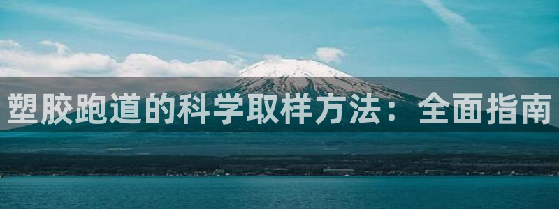 谈球吧网站：塑胶跑道的科学取样方法：全面指南