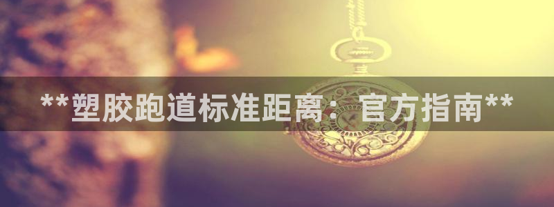谈球吧官网下载：**塑胶跑道标准距离：官方指南**