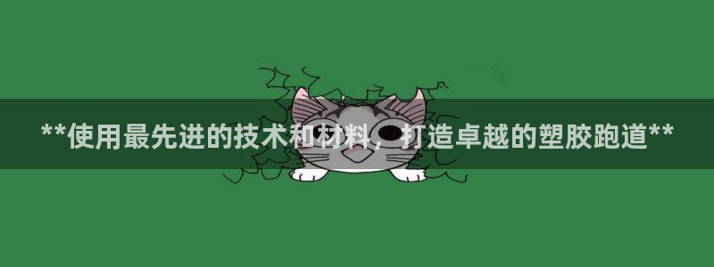 谈球吧出款：**使用最先进的技术和材料，打造卓越的塑胶跑道**
