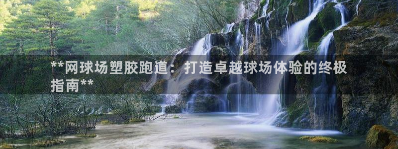 谈球吧平台黑吗?：**网球场塑胶跑道：打造卓越球场体