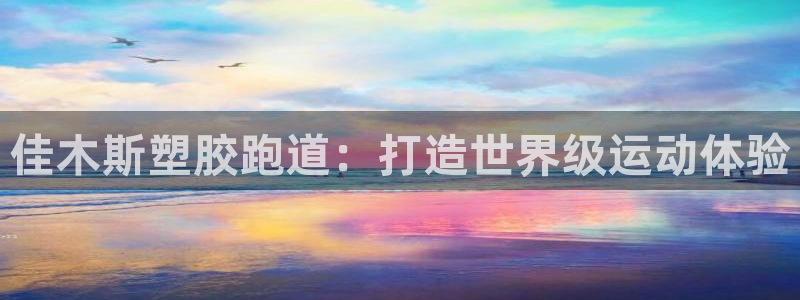 谈球吧平台app下载网址：佳木斯塑胶跑道：打造世界级运动体验