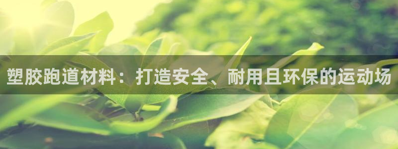 谈球吧nba：塑胶跑道材料：打造安全、耐用且环保的运动场