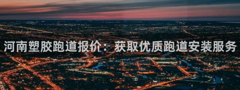谈球吧是正规平台吗：河南塑胶跑道报价：获取优质跑道安装服务