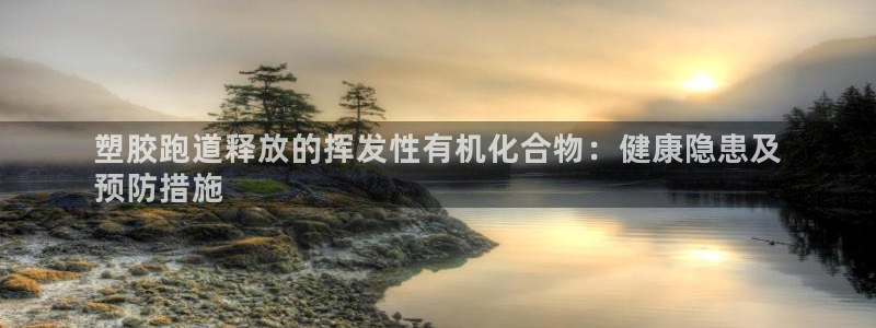 谈球吧-体育赛事：塑胶跑道释放的挥发性有机化合物：健康隐患及
预防措施