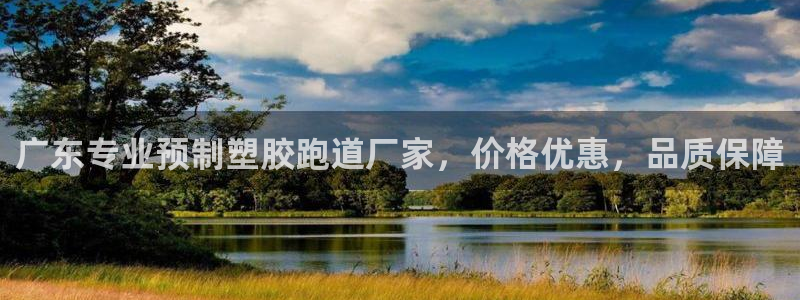 谈球吧全站app下载手机版：广东专业预制塑胶跑道厂家，价格优惠，品质保障
