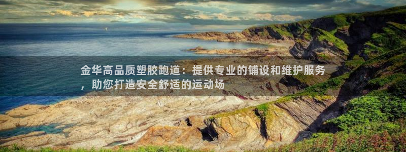 谈球吧被黑不给提现：金华高品质塑胶跑道：提供专业的铺设和维护服务
，助您打造安全舒适的运动场