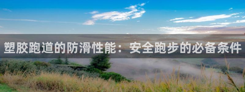 谈球吧官网在线入口免费观看：塑胶跑道的防滑性能：安全跑步的必备条件