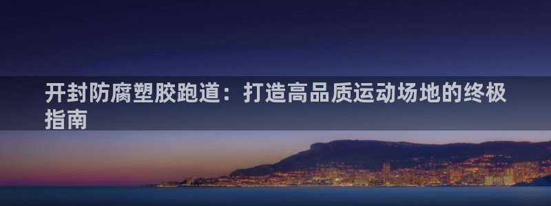谈球吧体育官网入口：开封防腐塑胶跑道：打造高品质运动场地的终极
指南