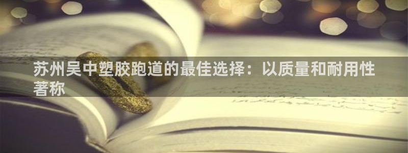 谈球吧红包激活码：苏州吴中塑胶跑道的最佳选择：以质量