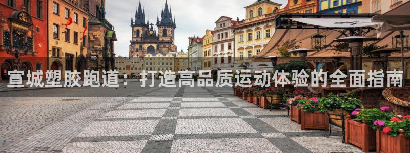 谈球吧是黑台子吗还是白台子好：宣城塑胶跑道：打造高品质运动体验的全面指南