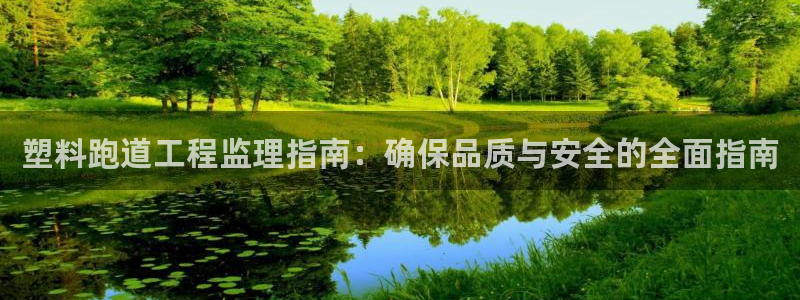 谈球吧官网在线入口手机版免费：塑料跑道工程监理指南：
