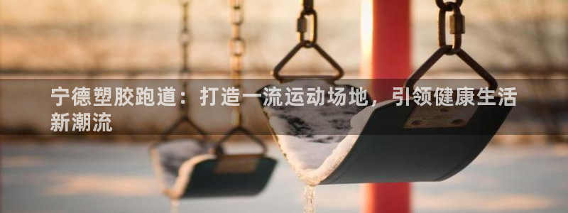 谈球吧体育app下载足球比赛直播：宁德塑胶跑道：打造一流运动场地，引领健康生活
新潮流