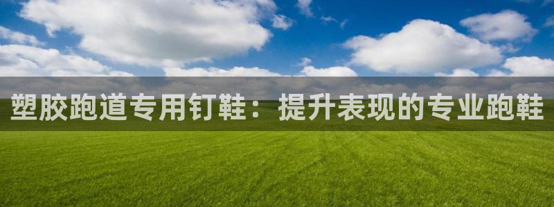 谈球吧app赛事分析报告：塑胶跑道专用钉鞋：提升表现的专业跑鞋