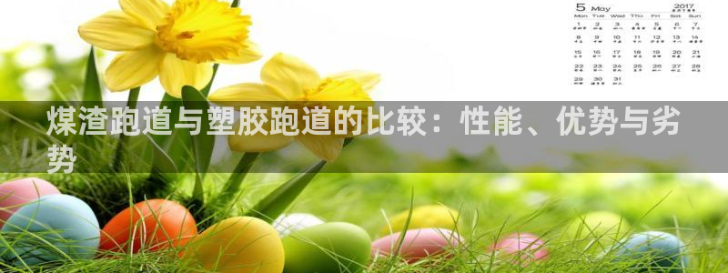 谈球吧App：煤渣跑道与塑胶跑道的比较：性能、优势与劣
势