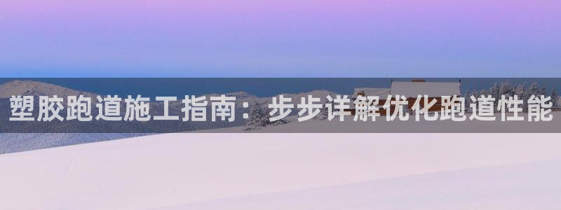谈球吧app体育下载：塑胶跑道施工指南：步步详解优化跑道性能
