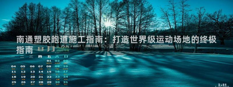 谈球吧的聊天软件下载：南通塑胶跑道施工指南：打造世界级运动场地的终极
指南
