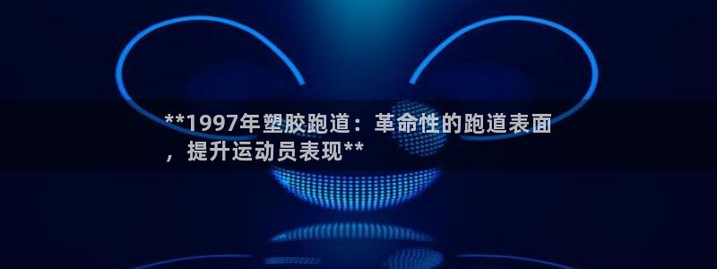 谈球吧体育官网在线入口：**1997年塑胶跑道：革命性的跑道表面
，提升运动员表现**