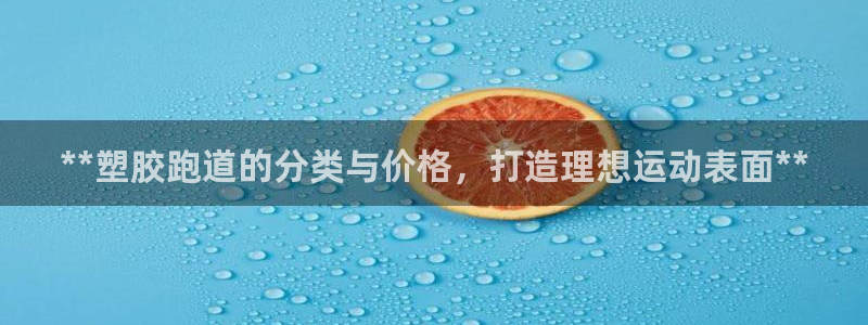 谈球吧娱乐app下载官网苹果：**塑胶跑道的分类与价格，打造理想运动表面**
