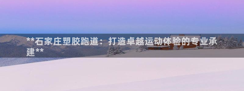 谈球吧体育app下载官网苹果：**石家庄塑胶跑道：打
