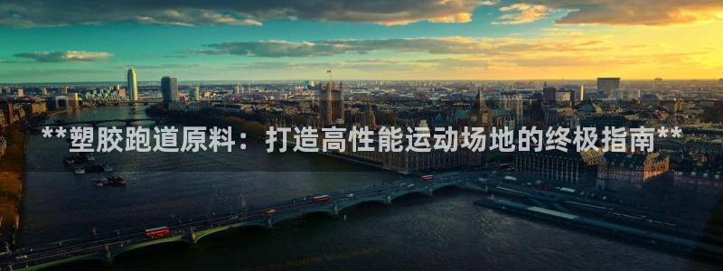 谈球吧体育app下载官网手机版苹果：**塑胶跑道原料：打造高性能运动场地的终极指南**