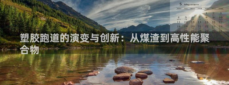 谈球吧不出款：塑胶跑道的演变与创新：从煤渣到高性能聚
合物