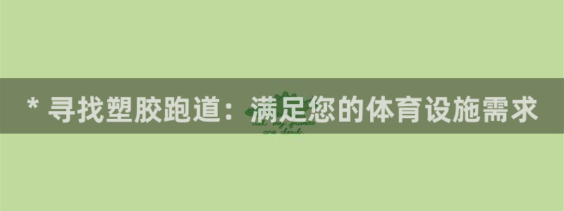 谈球吧app体育下载：* 寻找塑胶跑道：满足您的体育