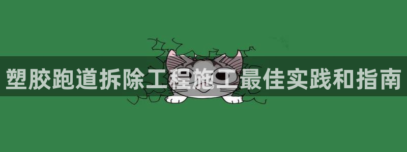谈球吧买球靠谱吗：塑胶跑道拆除工程施工最佳实践和指南