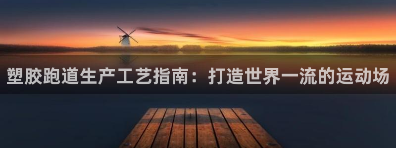 谈球吧咋样：塑胶跑道生产工艺指南：打造世界一流的运动